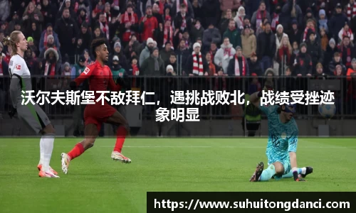 沃尔夫斯堡不敌拜仁，遇挑战败北，战绩受挫迹象明显