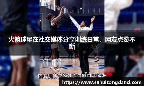 火箭球星在社交媒体分享训练日常，网友点赞不断