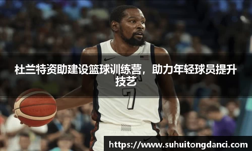杜兰特资助建设篮球训练营，助力年轻球员提升技艺