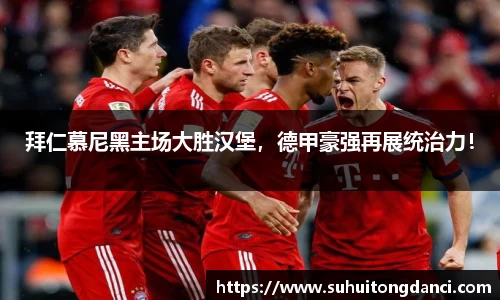 拜仁慕尼黑主场大胜汉堡，德甲豪强再展统治力！