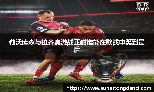 勒沃库森与拉齐奥激战正酣谁能在欧战中笑到最后
