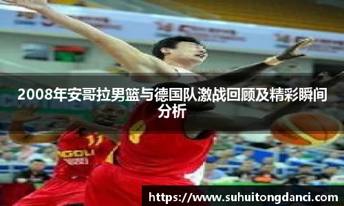 2008年安哥拉男篮与德国队激战回顾及精彩瞬间分析