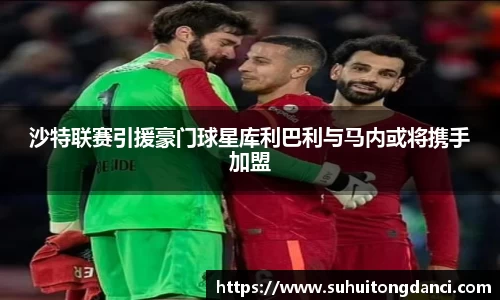 沙特联赛引援豪门球星库利巴利与马内或将携手加盟