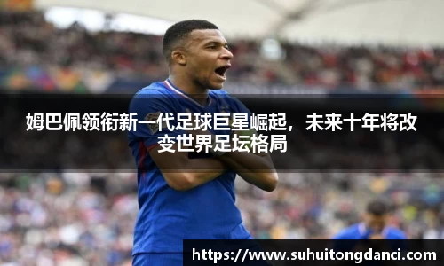 姆巴佩领衔新一代足球巨星崛起，未来十年将改变世界足坛格局