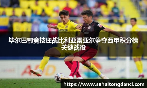 毕尔巴鄂竞技迎战比利亚雷亚尔争夺西甲积分榜关键战役