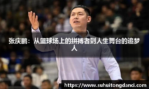 张庆鹏：从篮球场上的拼搏者到人生舞台的追梦人