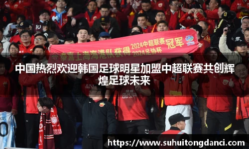 中国热烈欢迎韩国足球明星加盟中超联赛共创辉煌足球未来