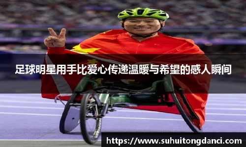 足球明星用手比爱心传递温暖与希望的感人瞬间